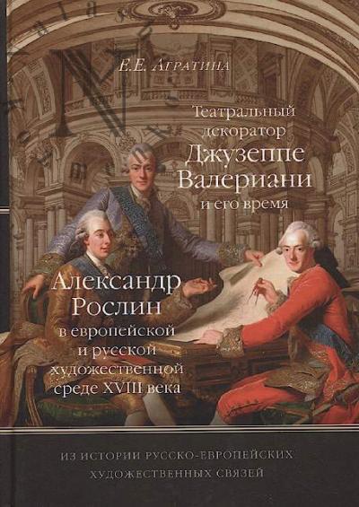 Agratina E.E. Teatral'nyi dekorator Dzhuzeppe Valeriani i ego vremia; Aleksandr Roslin v evropeiskoi i russkoi khudozhestvennoi srede XVIII veka