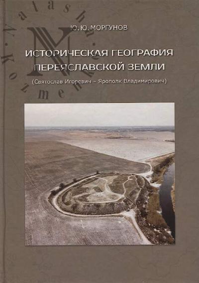 Morgunov Iu.Iu. Istoricheskaia geografiia Pereiaslavskoi zemli.