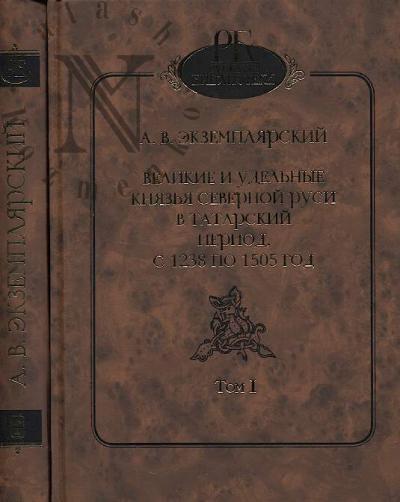 Ekzempliarskii A.V. Velikie i udel'nye kniaz'ia Severnoi Rusi v tatarskii period s 1238 po 1505 g.