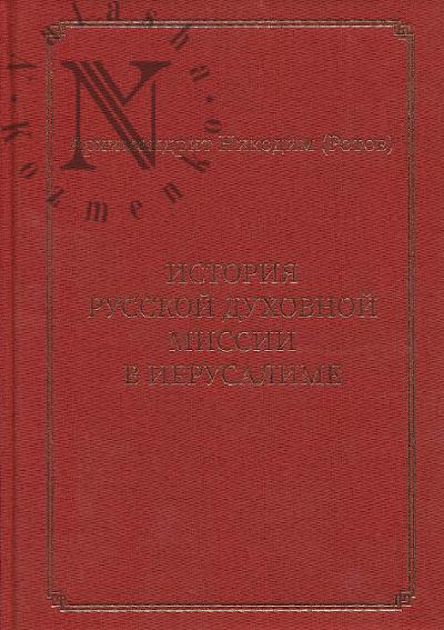 Nikodim [Rotov], arkhimandrit. Istoriia Russkoi dukhovnoi missii v Ierusalime