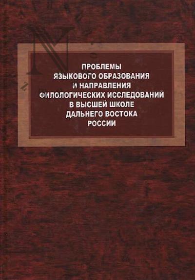Problemy iazykovogo obrazovaniia i napravleniia filologicheskikh issledovanii v vysshei shkole Dal'nego Voctoka Rossii.
