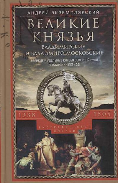 Экземплярский А.В. Великие и удельные князья Северной Руси в татарский период, 1238-1505