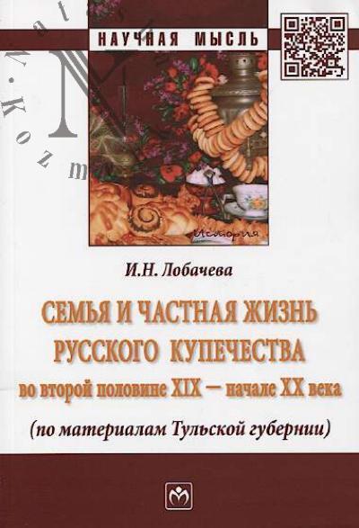 Lobacheva I.N. Sem'ia i chastnaia zhizn' russkogo kupechestva vo vtoroi polovine XIX - nachale XX veka [po materialam Tul'skoi gubernii]