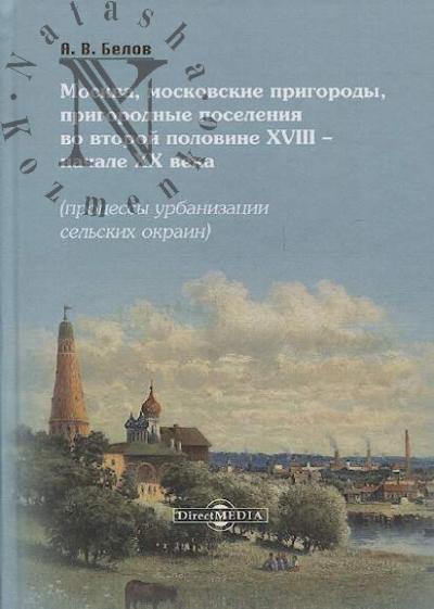 Belov A.V. Moskva, moskovskie prigorody, prigorodnye poseleniia vo vtoroi polovine XVIII - nachale XX veka [protsessy urbanizatsii sel'skikh okrain].