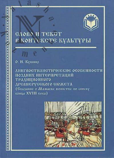Kushnir O.N. Lingvostilisticheskie osobennosti pozdnikh interpretatsii traditsionnogo drevnerusskogo siuzheta ["Skazanie o Mamaeve voinstve" po spisku kontsa XVIII veka].