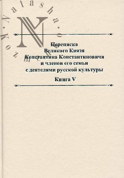 Perepiska Velikogo Kniazia Konstantina Konstantinovicha i chlenov Ego sem'i s deiateliami russkoi kul'tury.