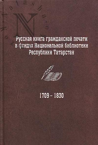 Shagiakhmetova G.G. Russkaia kniga grazhdanskoi pechati v fondakh Natsional'noi biblioteki Respubliki Tatarstan [1709-1830]