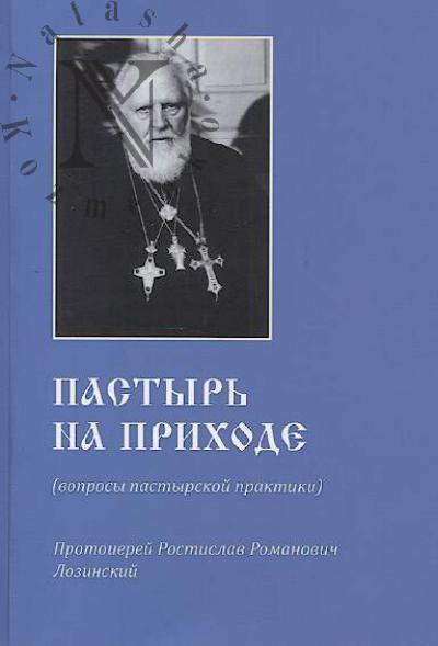 Lozinskii R.R., protoierei. Pastyr' na prikhode [voprosy pastyrskoi praktiki].