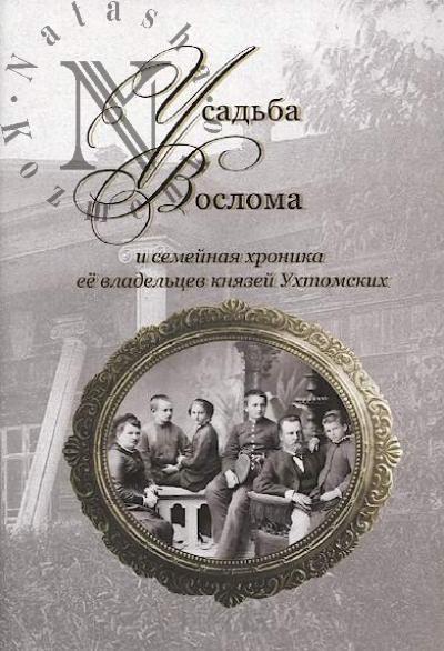 Mikhailova G.B. Usad'ba Vosloma i semeinaia khronika ee vladel'tsev kniazei Ukhtomskikh.