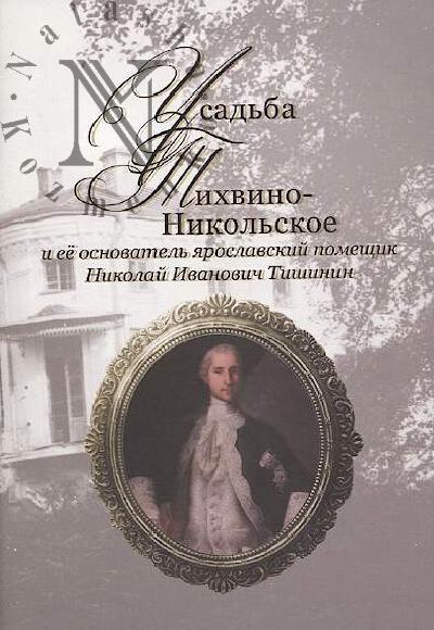Mikhailova G.B. Usad'ba Tikhvino-Nikol'skoe i ee osnovatel' iaroslavskii pomeshchik N.I. Tishinin.