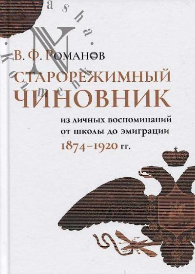 Романов В.Ф. Старорежимный чиновник [Из личных воспоминаний от школы до эмиграции. 1874-1920 гг.]