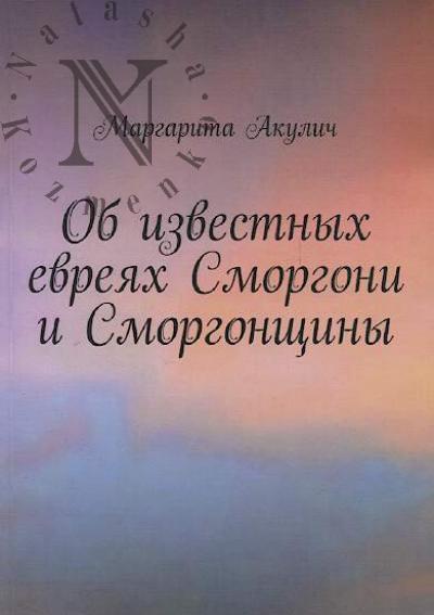 Akulich Margarita. Ob izvestnykh evreiakh Smorgoni i Smorgonshchiny