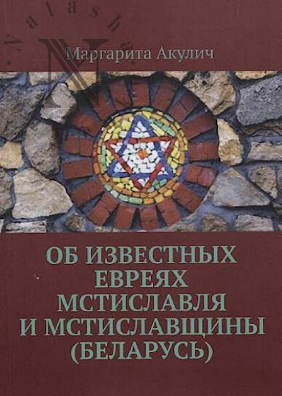 Akulich Margarita. Ob izvestnykh evreiakh Mstislavlia i Mstislavshchiny [Belarus']