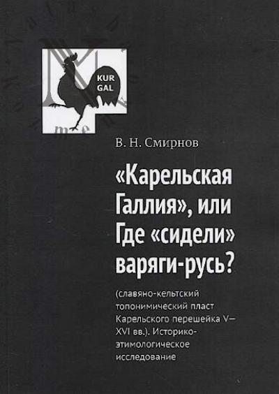 Smirnov V.N. "Karel'skaia Galliia", ili Gde "sideli" variagi-rus'? [slaviano-kel'tskii toponimicheskii plast Karel'skogo peresheika V-XVI vv.].