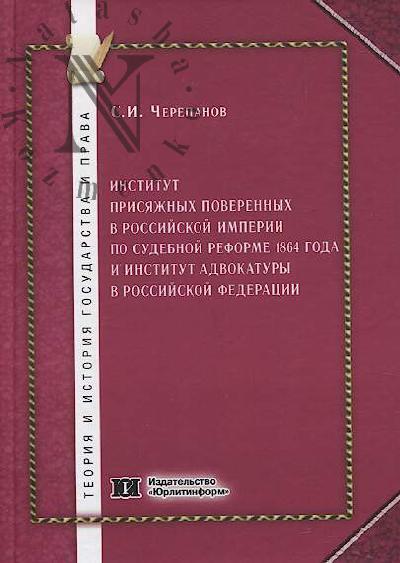 Cherepanov S.I. Institut prisiazhnykh poverennykh v Rossiiskoi imperii po sudebnoi reforme 1864 goda i institut advokatury y Rossiiskoi Federatsii [khronodiskretnoe issledovanie]