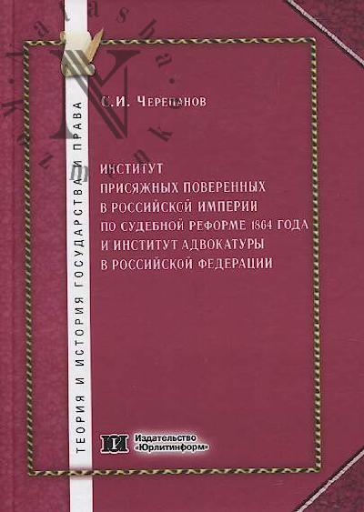 Черепанов С.И. Институт присяжных поверенных в Российской империи по судебной реформе 1864 года и институт адвокатуры ы Российской Федерации [хронодискретное исследование]