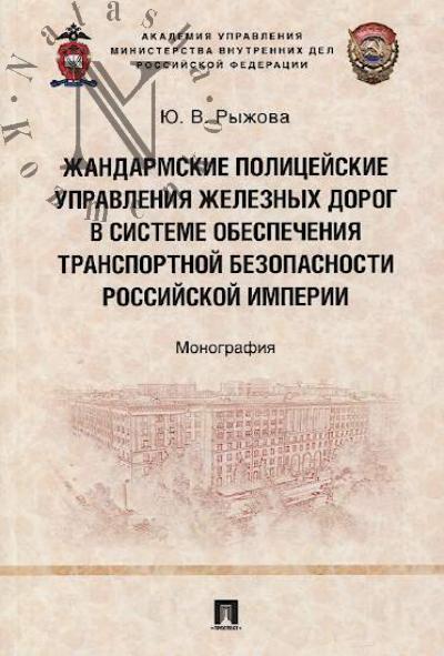 Ryzhova Iu.V. Zhandarmskie politseiskie upravleniia zheleznykh dorog v sisteme obespecheniia transportnoi bezopasnosti Rossiiskoi imperii.