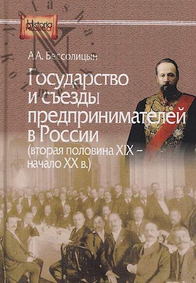 Bessolitsyn A.A. Gosudarstvo i s'ezdy predprinimatelei v Rossii [vtoraia polovina XIX - nachalo XX v.].