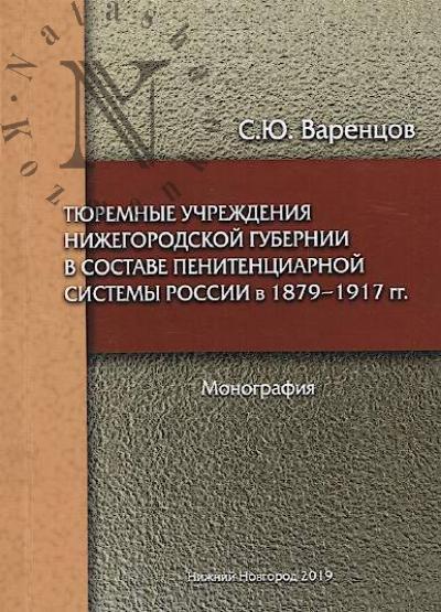 Varentsov S.Iu. Tiuremnye uchrezhdeniia Nizhegorodskoi gubernii v sostave penitentsiarnoi sistemy Rossii v 1879-1917 gg.