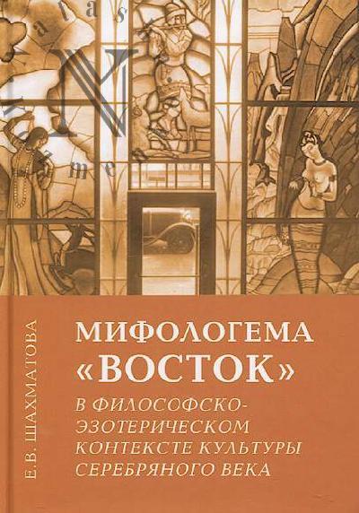 Shakhmatova E.V. Mifologema "Vostok" v filosofsko-ezotericheskom kontekste kul'tury Serebrianogo veka.