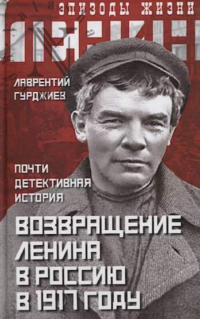Гурджиев Л.К. Возвращение Ленина в Россию в 1917 году.