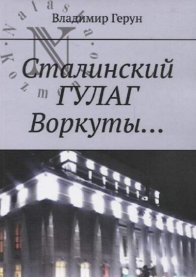 Герун Владимир. Сталинский ГУЛАГ Воркуты…