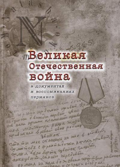 Великая Отечественная война в документах и воспоминаниях пермяков.