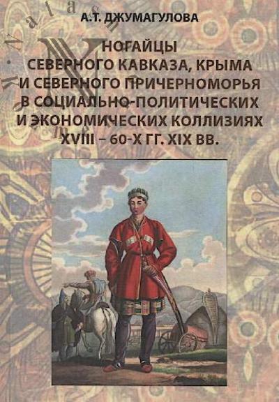 Dzhumagulova A.T. Nogaitsy Severnogo Kavkaza, Kryma i Severnogo Prichernomor'ia v sotsial'no-politicheskikh i ekonomicheskikh kolliziiakh XVIII - 60-kh gg. XIX vv.