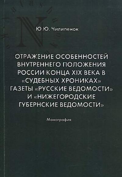 Chilipenok Iu.Iu. Otrazhenie osobennostei vnutrennego polozheniia Rossii kontsa XIX veka v "Sudebnykh khronikakh" gazety "Russkie vedomosti" i "Nizhegorodskie gubernskie vedomosti"