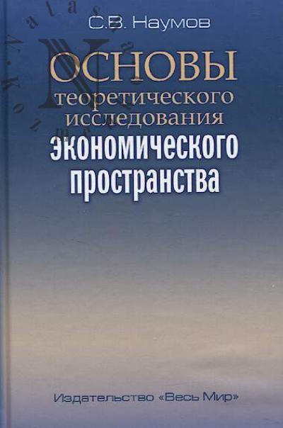Naumov S.V. Osnovy teoreticheskogo issledovaniia ekonomicheskogo prostranstva.