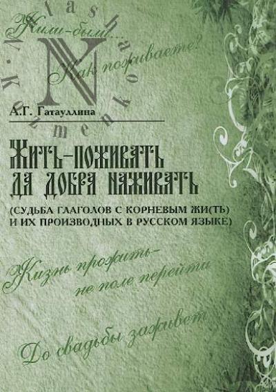 Gataullina A.G. Zhit'-pozhivat' da dobra nazhivat' [sud'ba glagolov s kornevym zhi[t'] i ikh proizvodnykh v russkom iazyke].