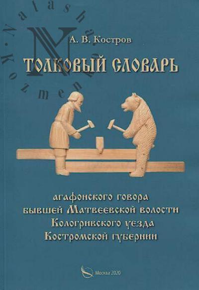 Kostrov A.V. Tolkovyi slovar' "agafonskogo" govora byvshei Matveevskoi volosti Kolgrivskogo uezda Kostromskoi gubernii.