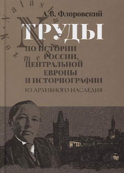 Florovskii A.V. Trudy po istorii Rossii, Tsentral'noi Evropy i istoriografii.