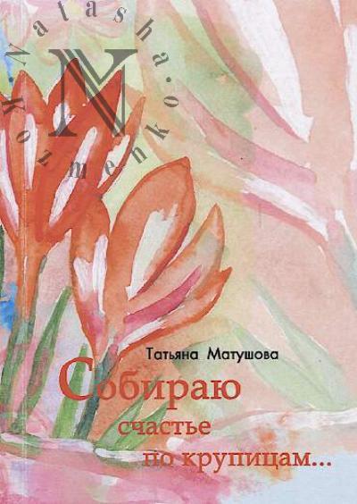 Matushova Tat'iana. Sobiraiu schast'e po krupitsam…