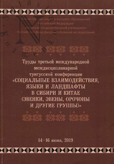 Trudy Tret'ei mezhdunarodnoi mezhdistsiplinarnoi tungusskoi konferentsii "Sotsial'nye vzaimodeistviia, iazyki i landshafty v Sibiri i Kitae [evenki, eveny, orochony i drugie gruppy]", 14-16 iiunia, 2019.