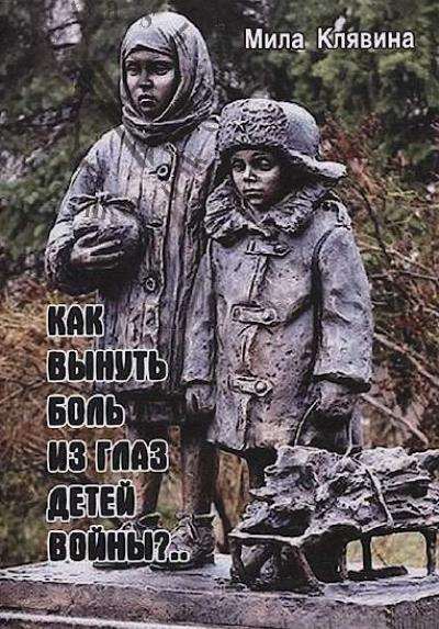 Клявина Мила. Как вынуть боль из глаз детей войны?..