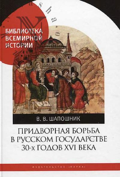 Shaposhnik V.V. Pridvornaia bor'ba v Russkom gosudarstve 30-kh godov XVI veka.