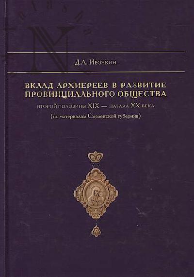 Ivochkin D.A. Vklad arkhiereev v razvitie provintsial'nogo obshchestva vtoroi poloviny XIX - nachala XX veka [po materialam Smolenskoi gubernii]