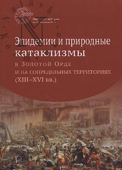 Epidemii i prirodnye kataklizmy v Zolotoi Orde i na sopredel'nykh territoriiakh [XIII-XVI vv.]