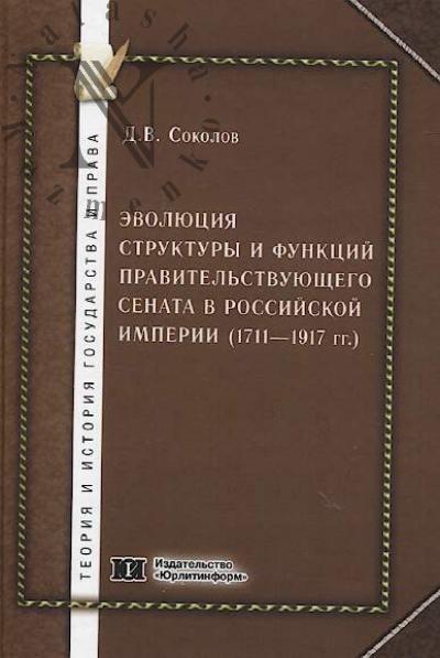 Sokolov D.V. Evoliutsiia struktury i funktsii pravitel'stvuiushchego Senata v Rossiiskoi imperii [1711-1917 gg.]