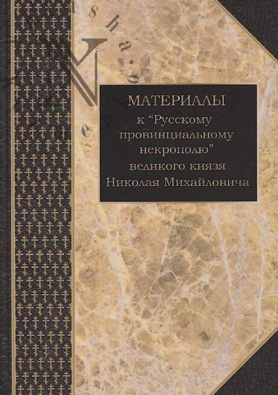 Materialy k "Russkomu provintsial'nomu nekropoliu" velikogo kniazia Nikolaia Mikhailovicha.