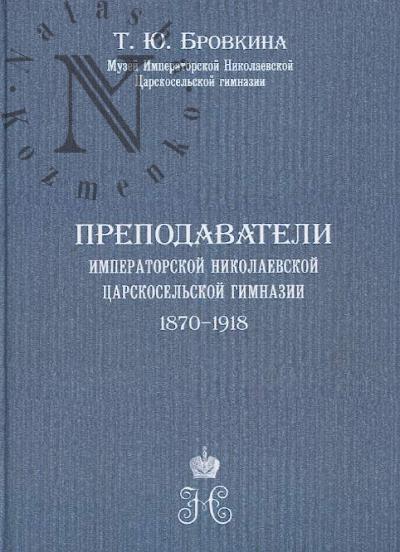 Brovkina T.Iu. Prepodavateli imperatorskoi Nikolaevskoi tsarskosel'skoi gimnazii [1870-1918].