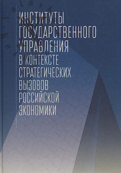 Instituty gosudarstvennogo upravleniia v kontekste strategicheskikh vyzovov rossiiskoi ekonomiki.