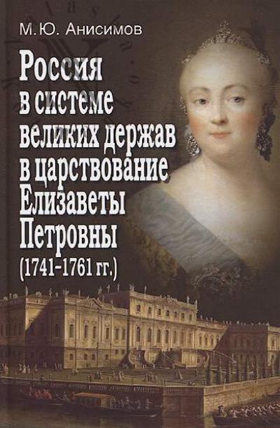 Анисимов М.Ю. Россия в системе великих держав в царствование Елизаветы Петровны [1741-1761 гг.].