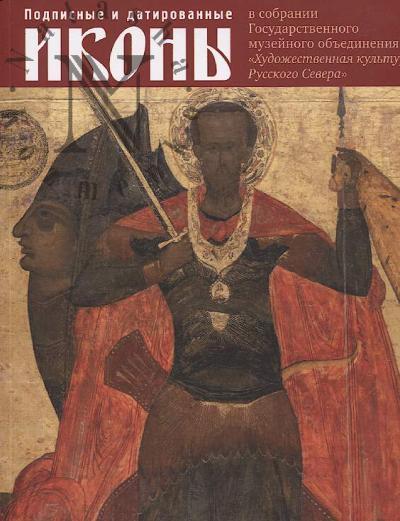 Podpisnye i datirovannye ikony XVI nachala XX veka v sobranii Gosudarstvennogo muzeinogo ob'edineniia "Khudozhestvennaia kul'tura Russkogo Severa"