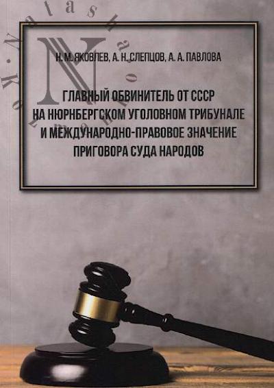 Iakovlev N.M. Glavnyi obvinitel' ot SSSR na Niurnbergskom ugolovnom tribunale i mezhdunarodno-pravovoe znachenie Suda Narodov