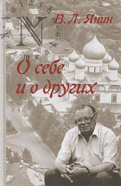 Янин В.Л. О себе и о других.