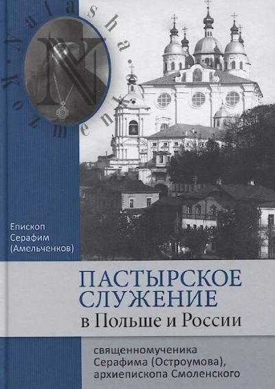 Pastyrskoe sluzhenie v Pol'she i Rossii sviashchennomuchenika Serafima [Ostrumova], arkhiepiskopa Smolenskogo.