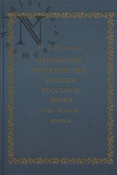Огаркова Н.А. Церемонии, празднества, музыка русского двора.