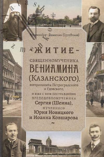 Damaskin [Orlovskii], arkhimandrit. Zhitie sviashchennomuchenika Veniamina [Kazanskogo], mitropolita Petrogradskogo i Gdovskogo, i izhe s nim postadavshikh prepodobnomuchenika Sergiia [Sheina], muchenikov Iuriia Novitskogo i Ioanna Kovsharova.